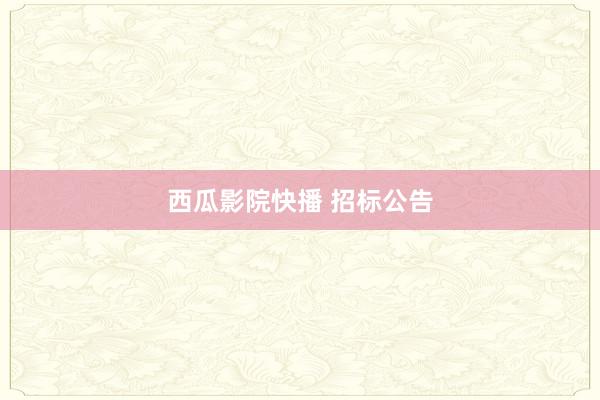 西瓜影院快播 招标公告