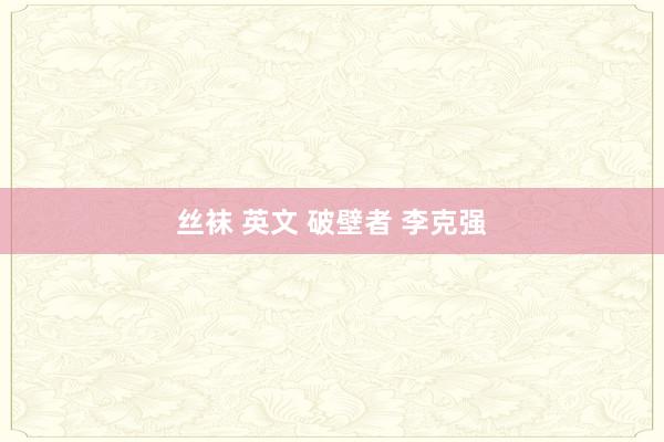 丝袜 英文 破壁者 李克强