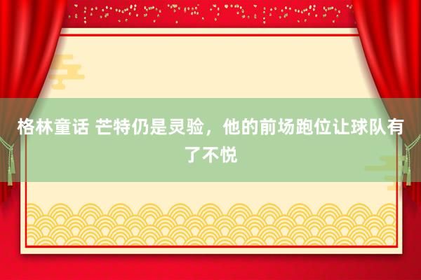 格林童话 芒特仍是灵验,他的前场跑位让球队有了不悦