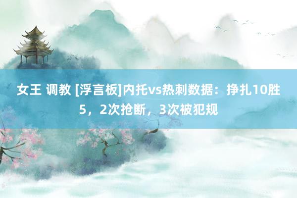 女王 调教 [浮言板]内托vs热刺数据：挣扎10胜5，2次抢断，3次被犯规
